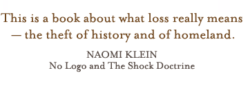 This is a book about what loss really means-the theft of history and of homeland - Naomi Klein: No Logo and The Shock Doctrine